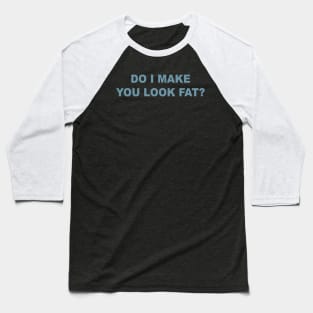 Do I Make You Look Fat Baseball T-Shirt